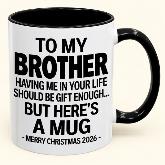 Funny Christmas 2026 Gift for Brother – Having Me in Your Life Is Gift Enough – Accent Coffee Mug (SKU2610-765)