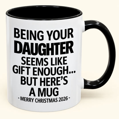 Being Your Daughter Is Gift Enough - Funny Christmas 2026 - Gift Accent Coffee Mug (SKU2610-88)
