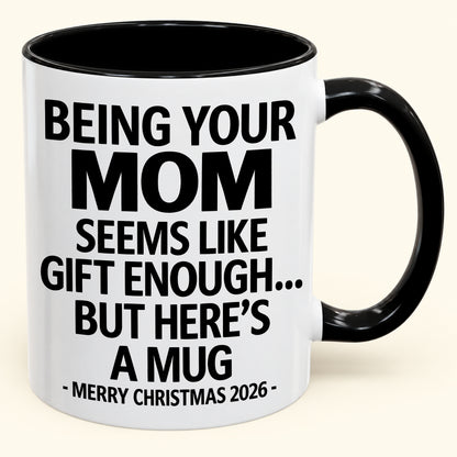 Being Your MOM Is Gift Enough - Funny Christmas 2026 - Gift Accent Coffee Mug (SKU2610-903)
