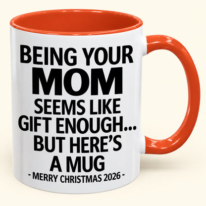 Being Your MOM Is Gift Enough - Funny Christmas 2026 - Gift Accent Coffee Mug (SKU2610-903)