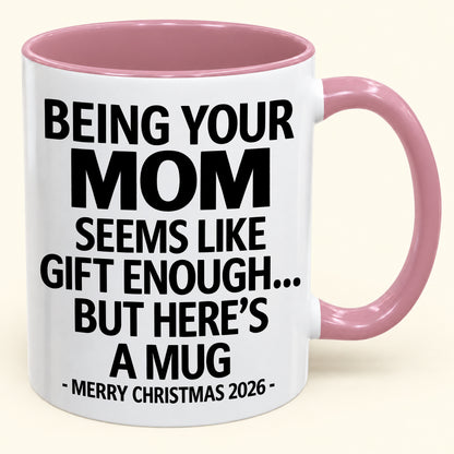 Being Your MOM Is Gift Enough - Funny Christmas 2026 - Gift Accent Coffee Mug (SKU2610-903)