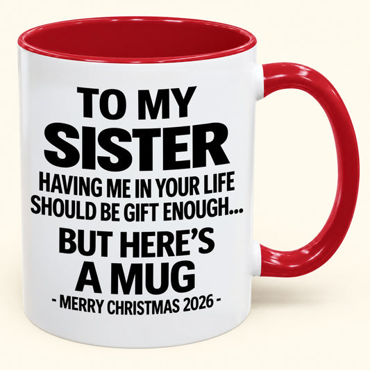Funny Christmas 2026 Gift for Sister – Having Me in Your Life Is Gift Enough – Accent Coffee Mug (SKU2610-766)