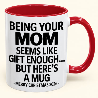 Being Your MOM Is Gift Enough - Funny Christmas 2026 - Gift Accent Coffee Mug (SKU2610-903)