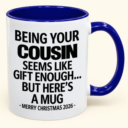 Being Your Cousin Is Gift Enough - Funny Christmas 2026 - Gift Accent Coffee Mug (SKU2610-264)