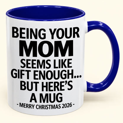 Being Your MOM Is Gift Enough - Funny Christmas 2026 - Gift Accent Coffee Mug (SKU2610-903)