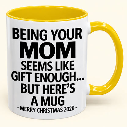 Being Your MOM Is Gift Enough - Funny Christmas 2026 - Gift Accent Coffee Mug (SKU2610-903)